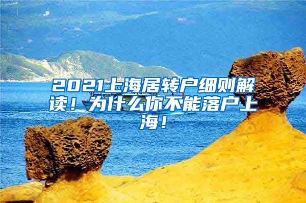 2021上海居转户细则解读！为什么你不能落户上海！