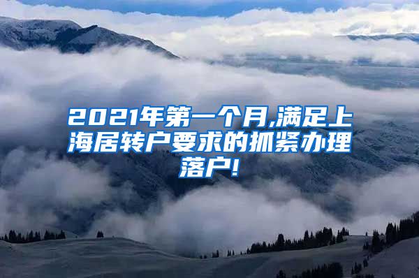 2021年第一个月,满足上海居转户要求的抓紧办理落户!