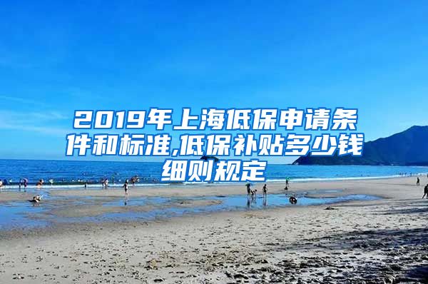 2019年上海低保申请条件和标准,低保补贴多少钱细则规定