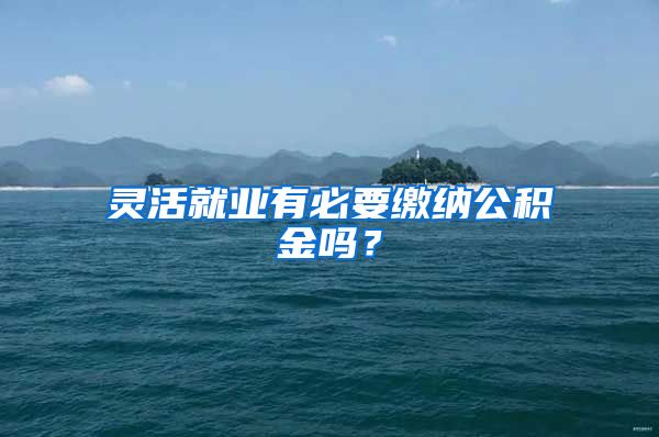 灵活就业有必要缴纳公积金吗？