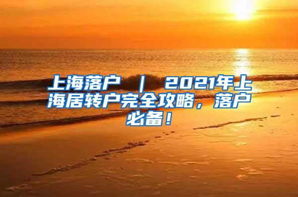 上海落户 ｜ 2021年上海居转户完全攻略，落户必备！