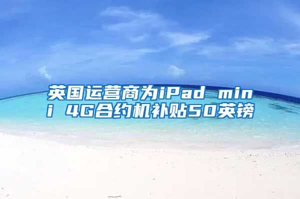 英国运营商为iPad mini 4G合约机补贴50英镑