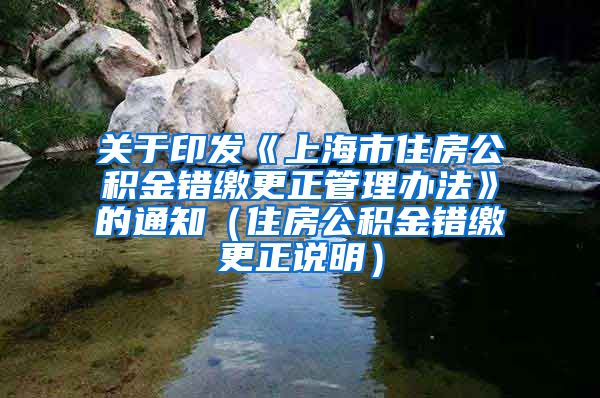 关于印发《上海市住房公积金错缴更正管理办法》的通知（住房公积金错缴更正说明）