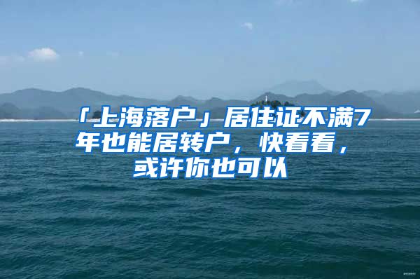 「上海落户」居住证不满7年也能居转户，快看看，或许你也可以