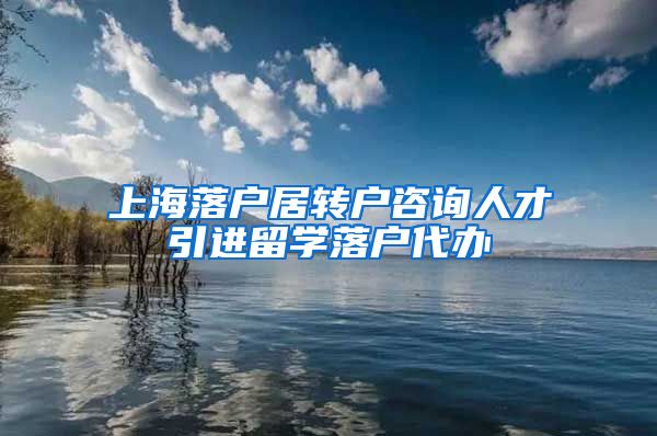 上海落户居转户咨询人才引进留学落户代办