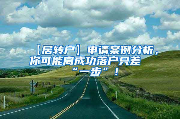 【居转户】申请案例分析，你可能离成功落户只差“一步”！