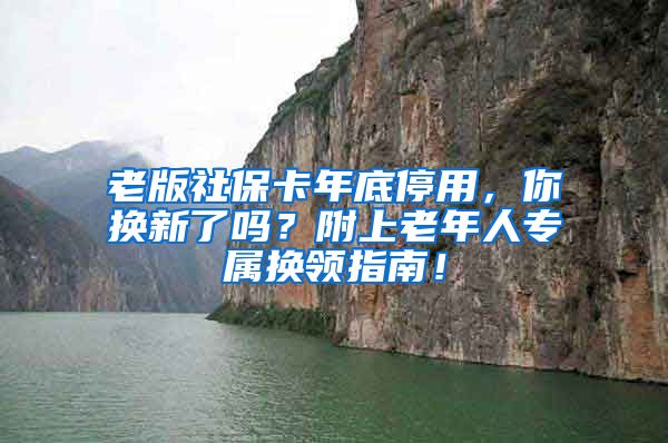 老版社保卡年底停用，你换新了吗？附上老年人专属换领指南！