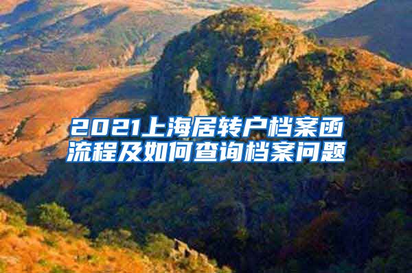 2021上海居转户档案函流程及如何查询档案问题