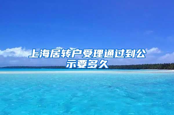 上海居转户受理通过到公示要多久