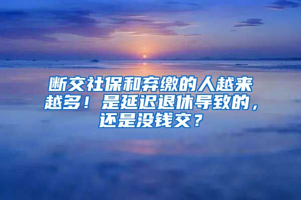 断交社保和弃缴的人越来越多！是延迟退休导致的，还是没钱交？