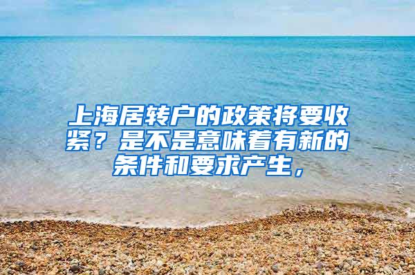 上海居转户的政策将要收紧？是不是意味着有新的条件和要求产生，