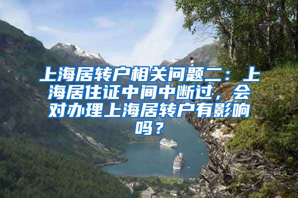 上海居转户相关问题二：上海居住证中间中断过，会对办理上海居转户有影响吗？