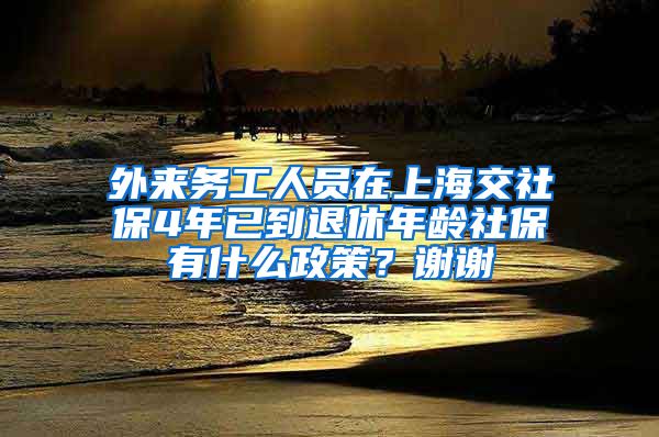 外来务工人员在上海交社保4年已到退休年龄社保有什么政策？谢谢