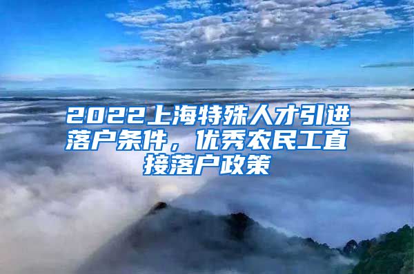 2022上海特殊人才引进落户条件，优秀农民工直接落户政策