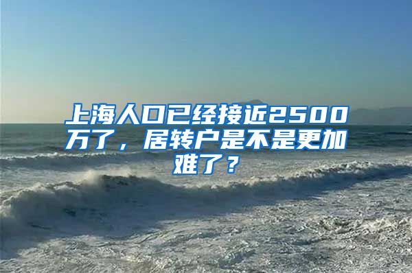 上海人口已经接近2500万了，居转户是不是更加难了？