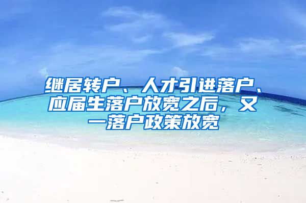 继居转户、人才引进落户、应届生落户放宽之后，又一落户政策放宽