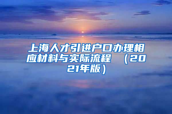 上海人才引进户口办理相应材料与实际流程 （2021年版）