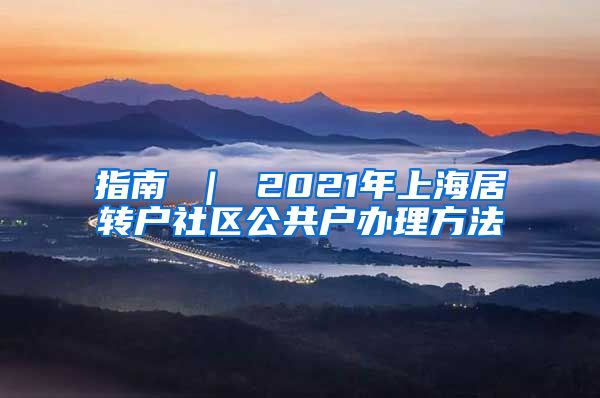 指南 ｜ 2021年上海居转户社区公共户办理方法