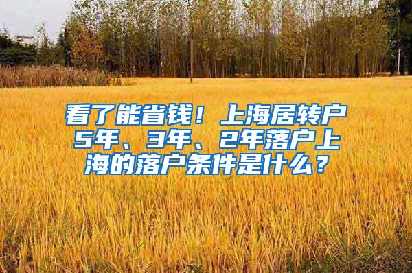 看了能省钱！上海居转户5年、3年、2年落户上海的落户条件是什么？