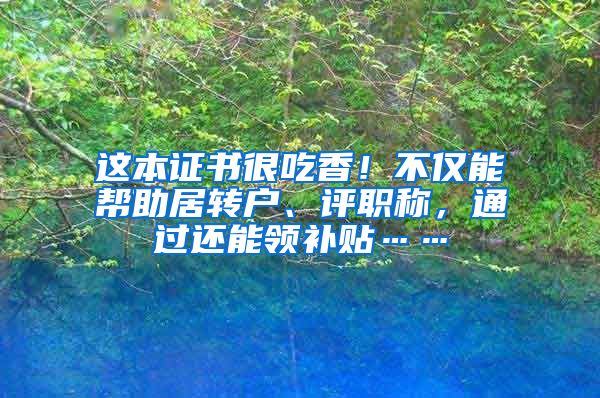 这本证书很吃香！不仅能帮助居转户、评职称，通过还能领补贴……