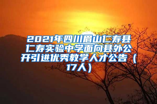 2021年四川眉山仁寿县仁寿实验中学面向县外公开引进优秀教学人才公告（17人）