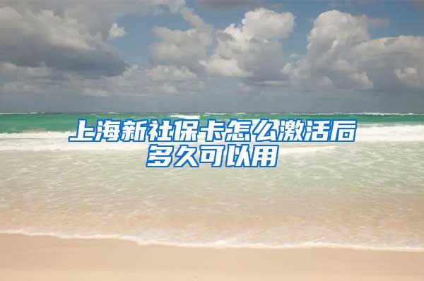 上海新社保卡怎么激活后多久可以用