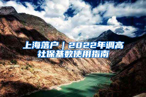 上海落户｜2022年调高社保基数使用指南