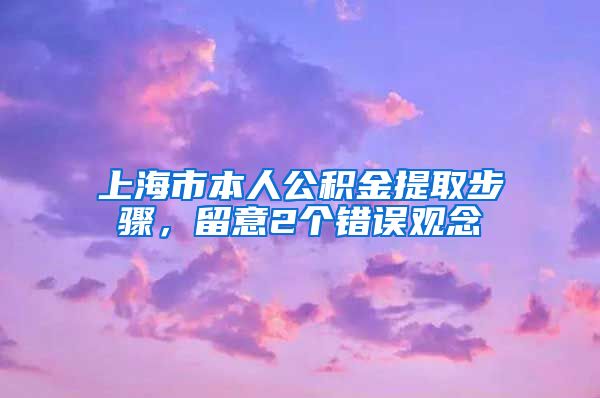 上海市本人公积金提取步骤，留意2个错误观念