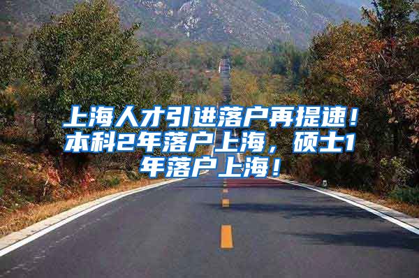 上海人才引进落户再提速！本科2年落户上海，硕士1年落户上海！