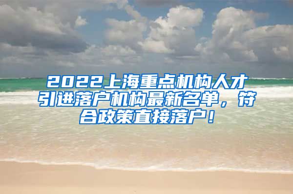 2022上海重点机构人才引进落户机构最新名单，符合政策直接落户！