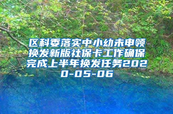 区科委落实中小幼未申领换发新版社保卡工作确保完成上半年换发任务2020-05-06