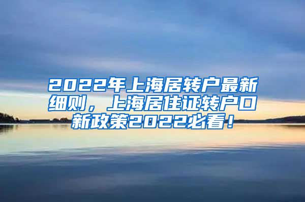 2022年上海居转户最新细则，上海居住证转户口新政策2022必看！