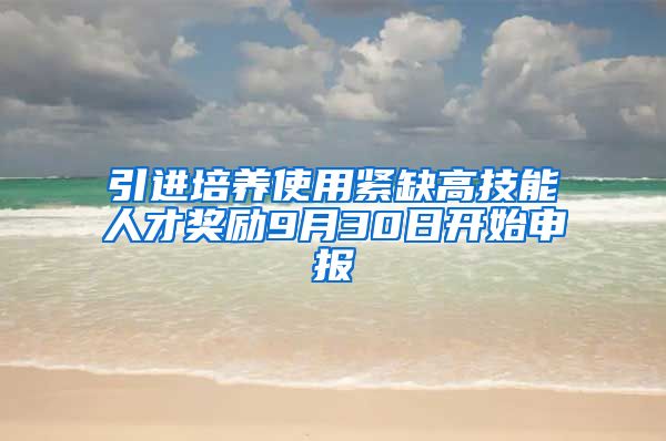 引进培养使用紧缺高技能人才奖励9月30日开始申报