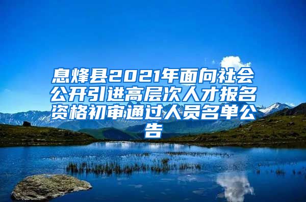 息烽县2021年面向社会公开引进高层次人才报名资格初审通过人员名单公告