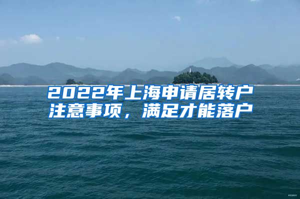 2022年上海申请居转户注意事项，满足才能落户