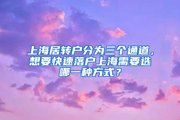 上海居转户分为三个通道，想要快速落户上海需要选哪一种方式？