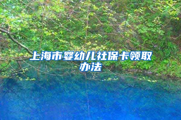 上海市婴幼儿社保卡领取办法