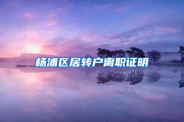 杨浦区居转户离职证明