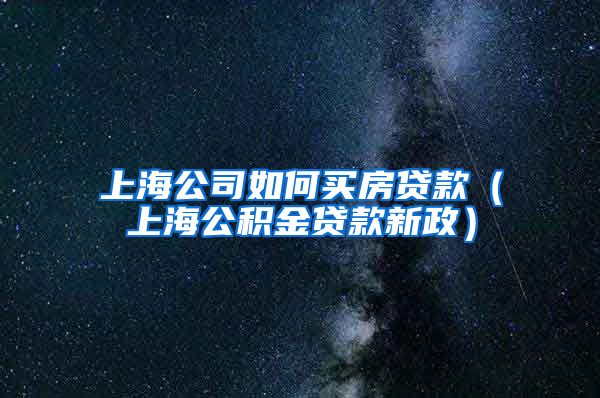 上海公司如何买房贷款（上海公积金贷款新政）