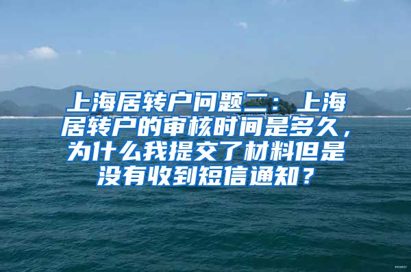 上海居转户问题二：上海居转户的审核时间是多久，为什么我提交了材料但是没有收到短信通知？