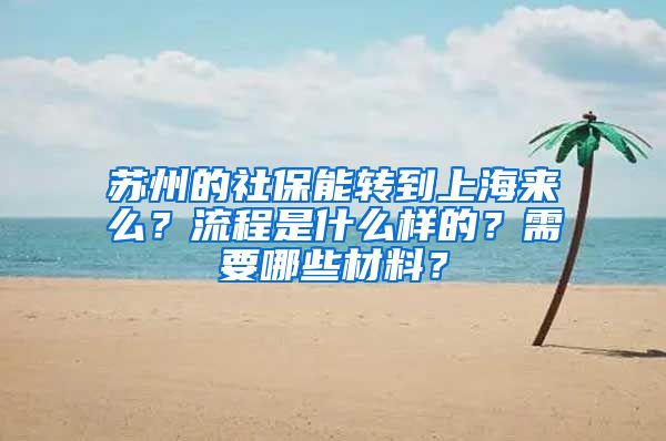 苏州的社保能转到上海来么？流程是什么样的？需要哪些材料？