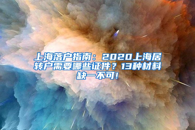 上海落户指南：2020上海居转户需要哪些证件？13种材料缺一不可!