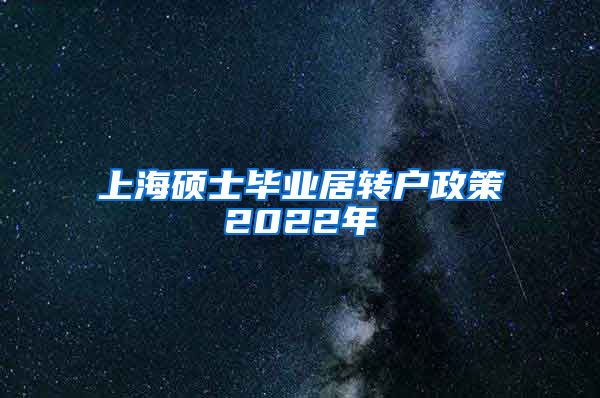 上海硕士毕业居转户政策2022年