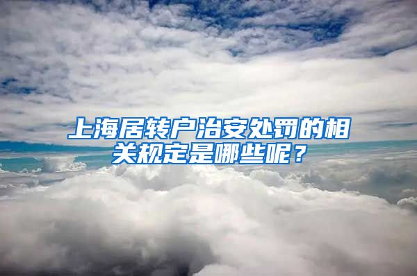 上海居转户治安处罚的相关规定是哪些呢？