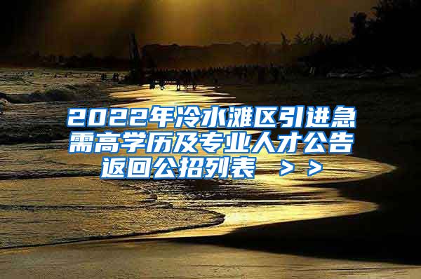 2022年冷水滩区引进急需高学历及专业人才公告返回公招列表 ＞＞