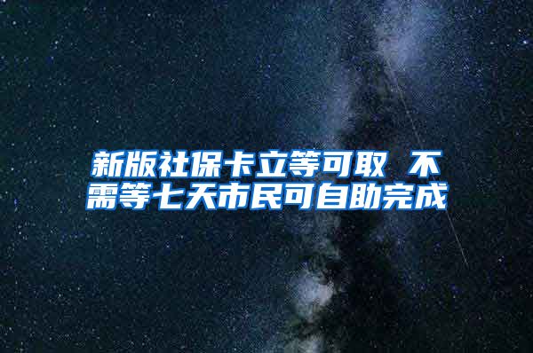 新版社保卡立等可取 不需等七天市民可自助完成