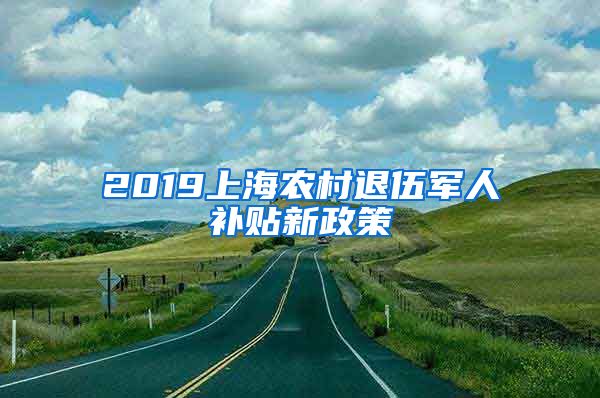 2019上海农村退伍军人补贴新政策