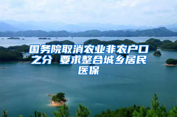 国务院取消农业非农户口之分 要求整合城乡居民医保