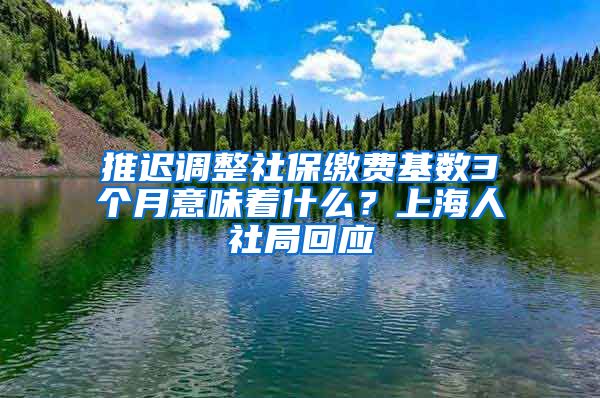 推迟调整社保缴费基数3个月意味着什么？上海人社局回应