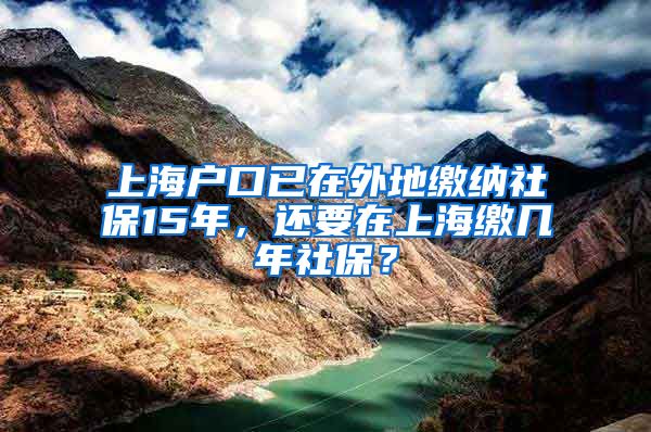 上海户口已在外地缴纳社保15年，还要在上海缴几年社保？